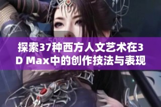 探索37种西方人文艺术在3D Max中的创作技法与表现形式