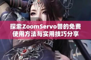 探索ZoomServo兽的免费使用方法与实用技巧分享