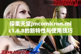 探索天堂jmcomicron.mic1.6.8的新特性与使用技巧