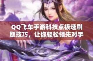 QQ飞车手游科技点极速刷取技巧，让你轻松领先对手！