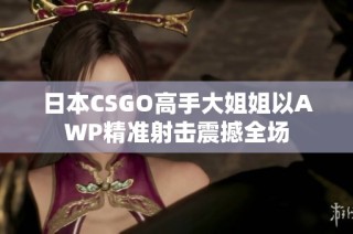 日本CSGO高手大姐姐以AWP精准射击震撼全场