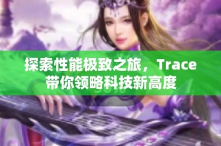 探索性能极致之旅，Trace带你领略科技新高度