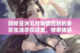 婷婷亚洲五月激情四射的多彩生活尽在这里，快来体验吧