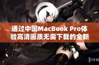 通过中国MacBook Pro体验高清画质无需下载的全新方式