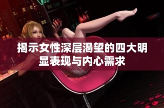 揭示女性深层渴望的四大明显表现与内心需求