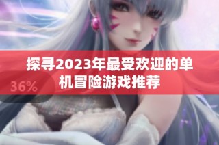 探寻2023年最受欢迎的单机冒险游戏推荐