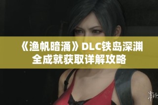 《渔帆暗涌》DLC铁岛深渊全成就获取详解攻略