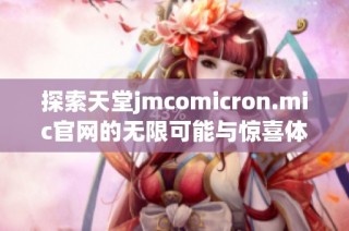 探索天堂jmcomicron.mic官网的无限可能与惊喜体验