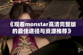 《观看monstar高清完整版的最佳途径与资源推荐》