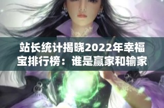 站长统计揭晓2022年幸福宝排行榜：谁是赢家和输家