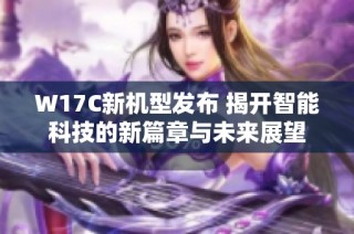 W17C新机型发布 揭开智能科技的新篇章与未来展望