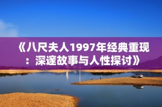 《八尺夫人1997年经典重现：深邃故事与人性探讨》