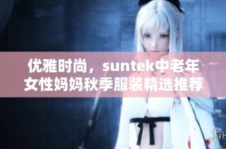 优雅时尚，suntek中老年女性妈妈秋季服装精选推荐