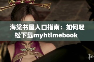 海棠书屋入口指南：如何轻松下载myhtlmebook 