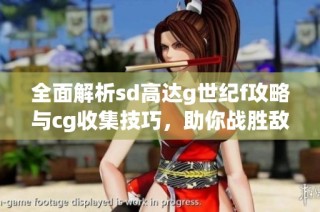 全面解析sd高达g世纪f攻略与cg收集技巧，助你战胜敌人