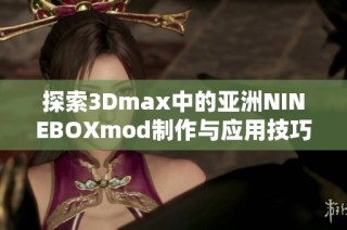 探索3Dmax中的亚洲NINEBOXmod制作与应用技巧