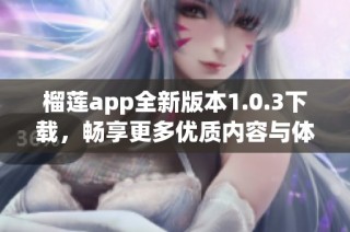 榴莲app全新版本1.0.3下载，畅享更多优质内容与体验