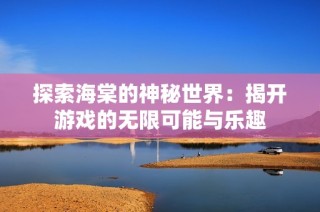 探索海棠的神秘世界：揭开游戏的无限可能与乐趣