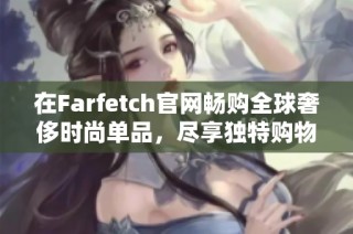 在Farfetch官网畅购全球奢侈时尚单品，尽享独特购物体验