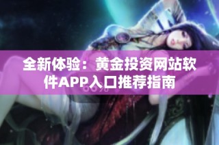 全新体验：黄金投资网站软件APP入口推荐指南