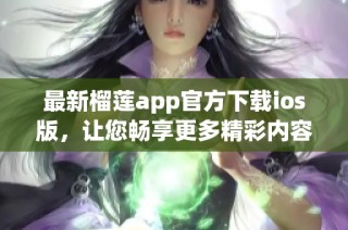 最新榴莲app官方下载ios版，让您畅享更多精彩内容