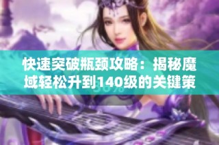 快速突破瓶颈攻略：揭秘魔域轻松升到140级的关键策略