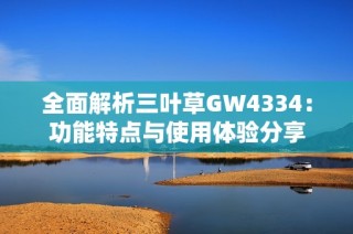 全面解析三叶草GW4334：功能特点与使用体验分享