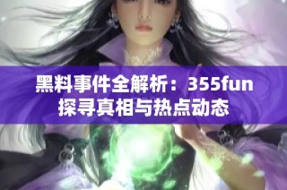 黑料事件全解析：355fun探寻真相与热点动态