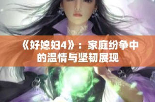 《好媳妇4》：家庭纷争中的温情与坚韧展现