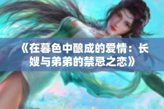 《在暮色中酿成的爱情：长嫂与弟弟的禁忌之恋》