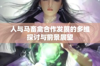 人与马畜禽合作发展的多维探讨与前景展望