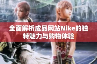 全面解析成品网站Nike的独特魅力与购物体验