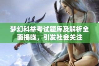 梦幻科举考试题库及解析全面揭晓，引发社会关注