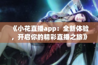 《小花直播app：全新体验，开启你的精彩直播之旅》