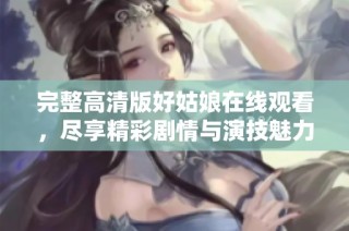 完整高清版好姑娘在线观看，尽享精彩剧情与演技魅力