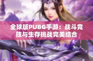 全球版PUBG手游：战斗竞技与生存挑战完美结合