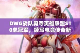 DWG战队勇夺英雄联盟S10总冠军，续写电竞传奇新篇章