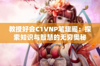 教授好会C1VNP笔趣阁：探索知识与智慧的无穷奥秘