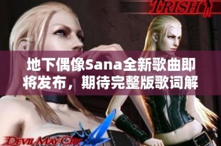 地下偶像Sana全新歌曲即将发布，期待完整版歌词解析与分享