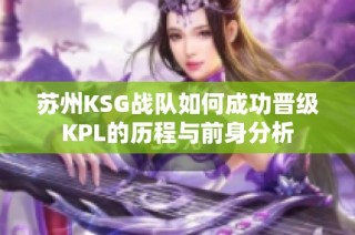 苏州KSG战队如何成功晋级KPL的历程与前身分析