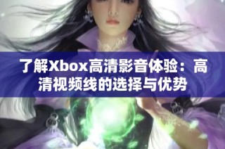 了解Xbox高清影音体验：高清视频线的选择与优势