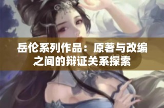 岳伦系列作品：原著与改编之间的辩证关系探索