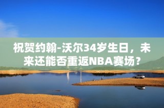 祝贺约翰-沃尔34岁生日，未来还能否重返NBA赛场？