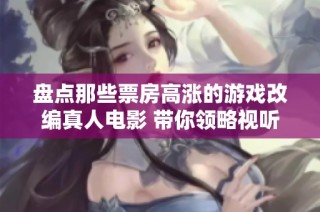 盘点那些票房高涨的游戏改编真人电影 带你领略视听盛宴与游戏的完美结合