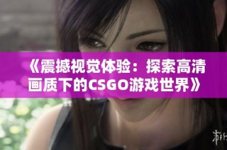 《震撼视觉体验：探索高清画质下的CSGO游戏世界》