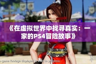 《在虚拟世界中找寻真实：一家的PS4冒险故事》