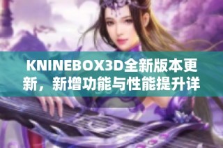 KNINEBOX3D全新版本更新，新增功能与性能提升详解