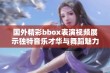 国外精彩bbox表演视频展示独特音乐才华与舞蹈魅力