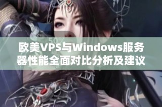 欧美VPS与Windows服务器性能全面对比分析及建议