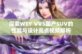 探索WEY VV5国产SUV的性能与设计亮点视频解析